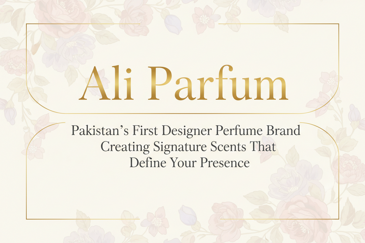 Ali Parfum — Pakistan’s First Designer Perfume Brand Creating Signature Scents That Define Your Presence